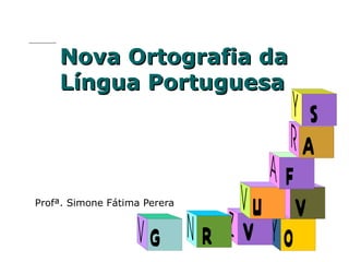 Nova Ortografia da Língua Portuguesa Profª. Simone Fátima Perera 