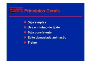 Princípios Gerais

 Seja simples
 Use o mínimo de texto
 Seja consistente
 Evite demasiada animação
 Treine
 