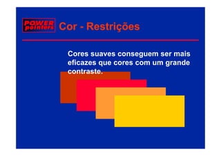 Cor - Restrições

 Cores suaves conseguem ser mais
 eficazes que cores com um grande
  fi                           d
 contraste.
 