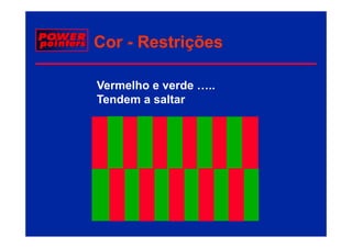 Cor - Restrições

Vermelho e verde …..
Tendem a saltar
T d         lt
 