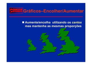 Gráficos–
Gráficos–Encolher/Aumentar

Aumente/encolha utilizando os cantos
mas mantenha as mesmas proporções
       t h                       õ
 