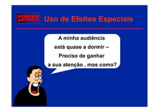 Uso de Efeitos Especiais

    A minha audiência
   está quase a dormir –
    Preciso de ganhar
 a sua atenção , mas como?
 