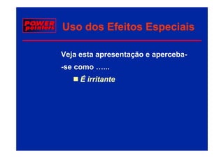 Uso dos Efeitos Especiais

Veja esta apresentação e aperceba-
-se como …...
     É irritante
 