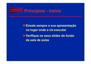 Princípios - treino


Ensaie sempre a sua apresentação
E    i                       t ã
no lugar onde a irá executar
Verifique os seus slides do fundo
da l d
d sala de aulas
              l
 