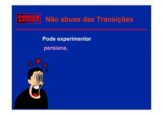 Não abuse das Transições

Pode experimentar
persiana,
 