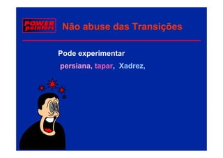 Não abuse das Transições

Pode experimentar
persiana, tapar, Xadrez,
 