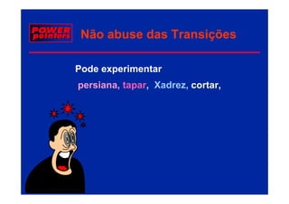 Não abuse das Transições

Pode experimentar
persiana, tapar, Xadrez, cortar,
 