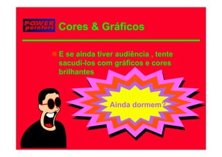 Cores & Gráficos

E se ainda tiver audiência , tente
sacudi-los com gráficos e cores
     di l          áfi
brilhantes



               Ainda dormem?
 
