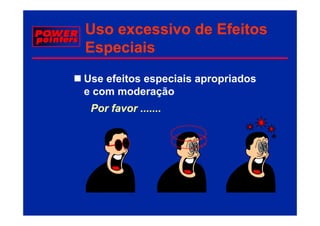 Uso excessivo de Efeitos
Especiais
Use efeitos especiais apropriados
e com moderação
 Por favor .......




                                    MENU
 