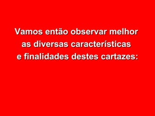 Vamos então observar melhor  as diversas características  e finalidades destes cartazes: 