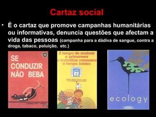 Cartaz social É o cartaz que promove campanhas humanitárias ou informativas, denuncia questões que afectam a vida das pessoas  (campanha para a dádiva de sangue, contra a droga, tabaco, poluição,  etc.) 