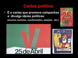 Cartaz político É o cartaz que promove campanhas e  divulga ideias políticas (anuncia comícios, manifestações, eleições,  etc.) 
