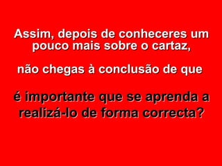 Assim, depois de conheceres um pouco mais sobre o cartaz, não chegas à conclusão de que  é importante que se aprenda a realizá-lo de forma correcta? 