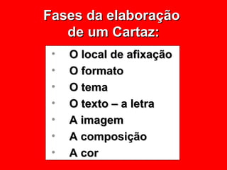 Fases da elaboração  de um Cartaz: O local de afixação O formato O tema O texto – a letra A imagem A composição A cor 