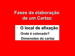 Fases da elaboração  de um Cartaz: O local de afixação Onde é colocado? Dimensões do cartaz 