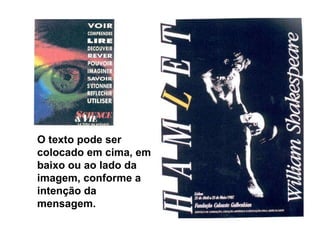 O texto pode ser colocado em cima, em baixo ou ao lado da imagem, conforme a intenção da mensagem. 