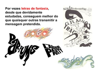 Por vezes  letras de fantasia , desde que devidamente estudadas, conseguem melhor do que quaisquer outras transmitir a mensagem pretendida. 