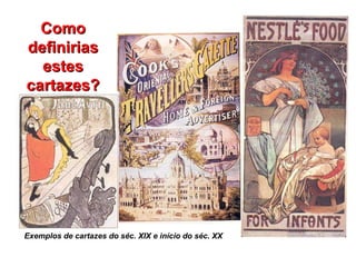 Exemplos de cartazes do séc. XIX e início do séc. XX Como definirias estes cartazes? 