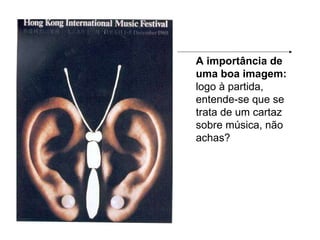 A importância de uma boa imagem:  logo à partida, entende-se que se trata de um cartaz sobre música, não achas? 