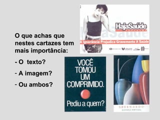 O que achas que nestes cartazes tem mais importância: - O  texto? A imagem? Ou ambos? 