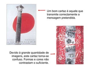 Devido à grande quantidade de imagens, este cartaz torna-se confuso. Formas e cores não contrastam o suficiente. Um bom cartaz é aquele que transmite correctamente a mensagem pretendida. 