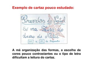 Exemplo de cartaz pouco estudado:  A má organização das formas, a escolha de cores pouco contrastantes ou o tipo de letra dificultam a leitura do cartaz. 