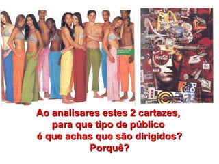 Ao analisares estes 2 cartazes,  para que tipo de público  é que achas que são dirigidos? Porquê? 