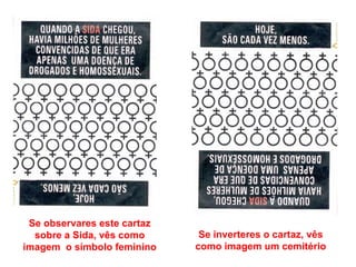 Se observares este cartaz sobre a Sida, vês como imagem  o símbolo feminino Se inverteres o cartaz, vês como imagem um cemitério 