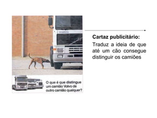 Cartaz publicitário: Traduz a   ideia de que até um cão consegue distinguir os camiões 