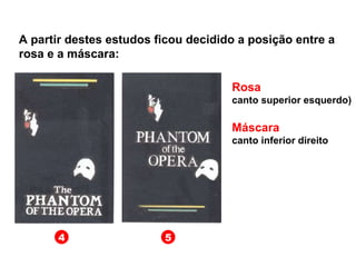 4 5 A partir destes estudos ficou decidido a posição entre a rosa e a máscara: Rosa canto superior esquerdo) Máscara   canto inferior direito 