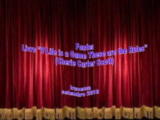 Fonte: Livro "If Life is a Game These are the Rules"  (Cherie Carter Scott) Iracema setembro 2010 