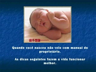 Quando você nasceu não veio com manual do proprietário. As dicas seguintes fazem a vida funcionar melhor. 