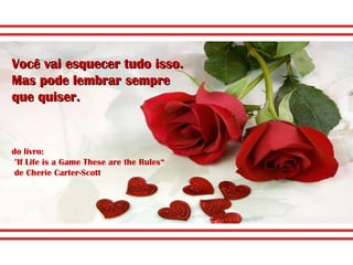 Você vai esquecer tudo isso.  Mas pode lembrar sempre que quiser.  do livro: "If Life is a Game These are the Rules“ de Cherie Carter-Scott 