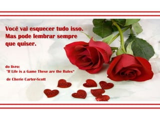 Você vai esquecer tudo isso.
Mas pode lembrar sempre
que quiser.


do livro:
 "If Life is a Game These are the Rules“
de Cherie Carter-Scott
 