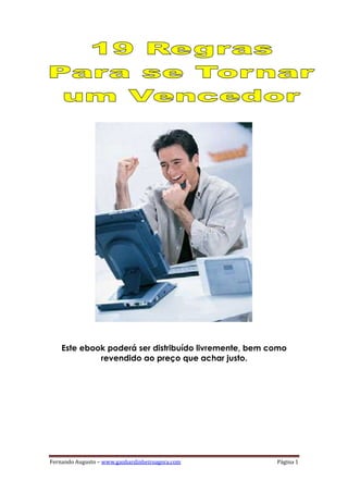 Este ebook poderá ser distribuído livremente, bem como
             revendido ao preço que achar justo.




Fernando Augusto – www.ganhardinheiroagora.com         Página 1
 