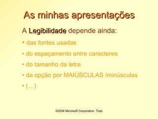 ©2004 Microsoft Corporation. Todos os direitos reservados.As minhas apresentaçõesC. Tipos de letraQuanto mais oblíqua for uma letra, mais difícil é a sua legibilidade...Devem ser usados caracteres na verticalPara marcar um momento diferente, usar itálico, por exemplo