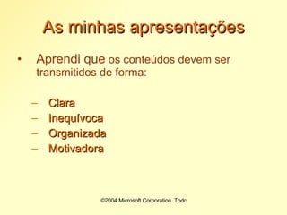 ©2004 Microsoft Corporation. Todos os direitos reservados.As minhas apresentaçõesAprendi que os conteúdos devem ser transmitidos de forma:ClaraInequívocaOrganizadaMotivadora