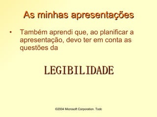 ©2004 Microsoft Corporation. Todos os direitos reservados.As minhas apresentaçõesTambém aprendi que, ao planificar a apresentação, devo ter em conta as questões da LEGIBILIDADE