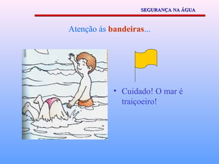SEGURANÇA NA ÁGUA



Atenção ás bandeiras...




            • Cuidado! O mar é
              traiçoeiro!
 