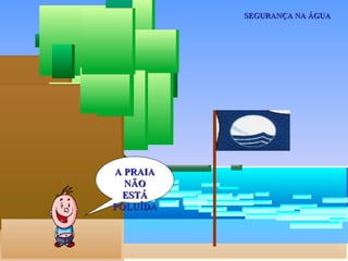 SEGURANÇA NA ÁGUA




A PRAIA
  NÃO
  ESTÁ
POLUÍDA
 