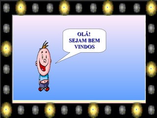 OLÁ!
SEJAM BEM
  VINDOS
 