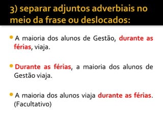 A  maioria dos alunos de Gestão, durante as
 férias, viaja.

Durante   as férias, a maioria dos alunos de
 Gestão viaja.

A  maioria dos alunos viaja durante as férias.
 (Facultativo)
 