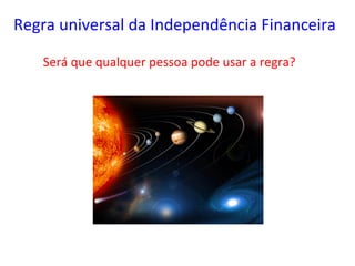 Regra 
universal 
da 
Independência 
Financeira 
Será 
que 
qualquer 
pessoa 
pode 
usar 
a 
regra? 
 