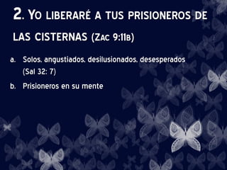 2. YO LIBERARÉ A TUS PRISIONEROS DE
LAS CISTERNAS (ZAC 9:11B)
a. Solos, angustiados, desilusionados, desesperados
(Sal 32: 7)
b. Prisioneros en su mente
 