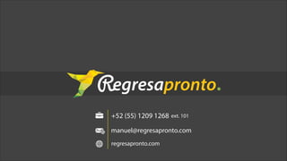 manuel@regresapronto.com
+52 (55) 1209 1268
+52 1 (55) 5455 1205
ext. 101
regresapronto.com
 