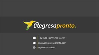manuel@regresapronto.com
+52 (55) 1209 1268
+52 1 (55) 5455 1205
ext. 101
regresapronto.com
 