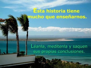 L éanla, medítenla y saquen sus propias conclusiones. E sta historia tiene  mucho que enseñarnos. 