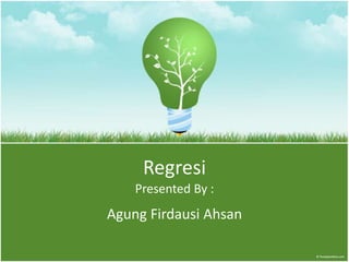 Regresi
Agung Firdausi Ahsan
Presented By :
 