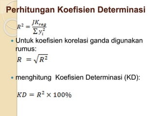 Perhitungan Koefisien Determinasi
 Untuk koefisien korelasi ganda digunakan
rumus:
 menghitung Koefisien Determinasi (KD):
 
