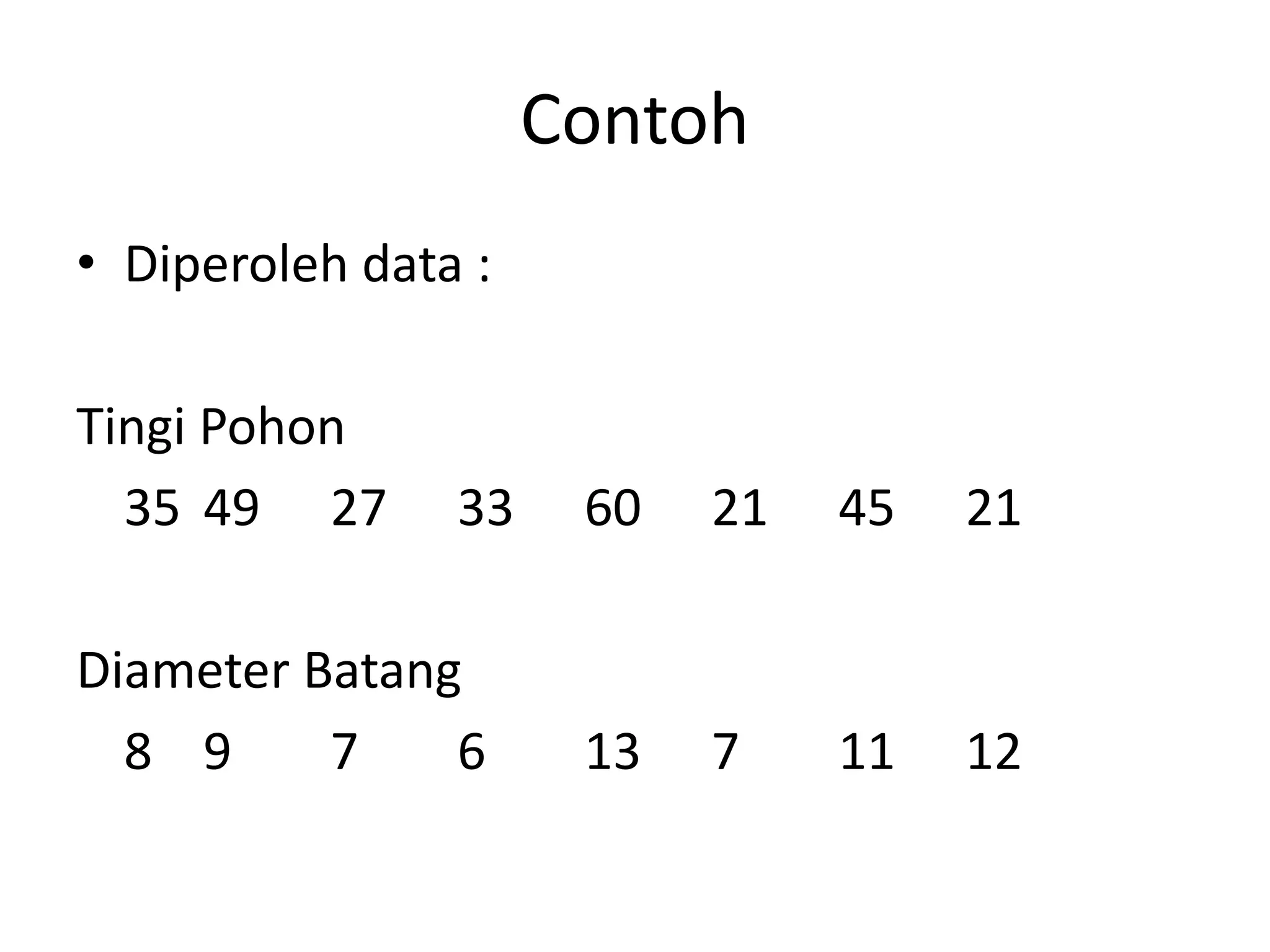 Contoh
• Diperoleh data :
Tingi Pohon
35 49 27 33 60 21 45 21
Diameter Batang
8 9 7 6 13 7 11 12
 